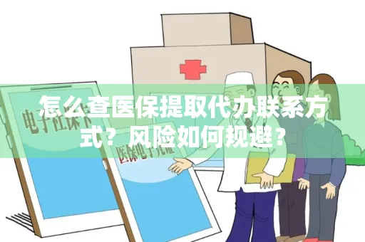 怎么查医保提取代办联系方式？风险如何规避？